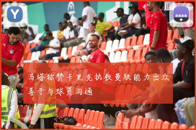马塔称赞卡里克执教曼联能力出众善于与球员沟通
