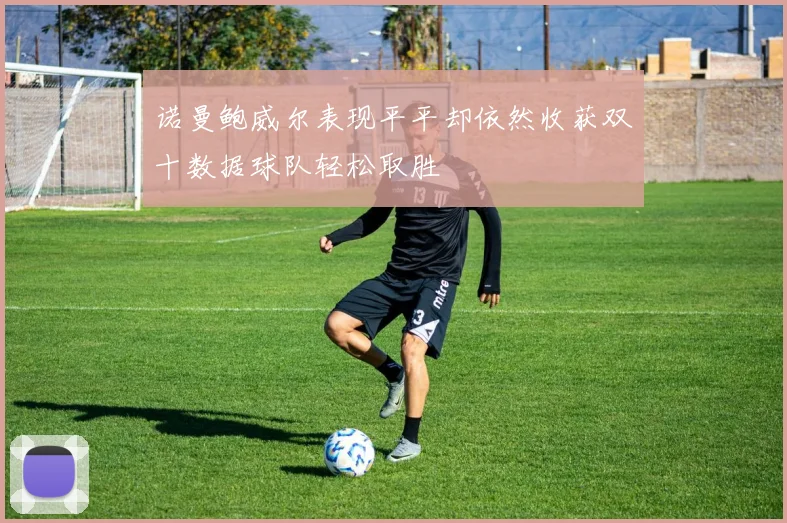 诺曼鲍威尔表现平平却依然收获双十数据球队轻松取胜