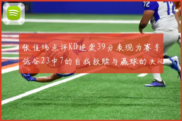 张佳玮点评KD逆袭39分表现为赛季低谷23中7的自我救赎与赢球的决心
