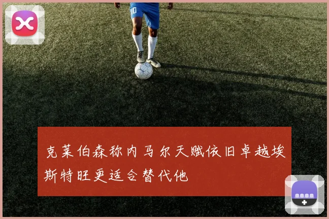 克莱伯森称内马尔天赋依旧卓越埃斯特旺更适合替代他