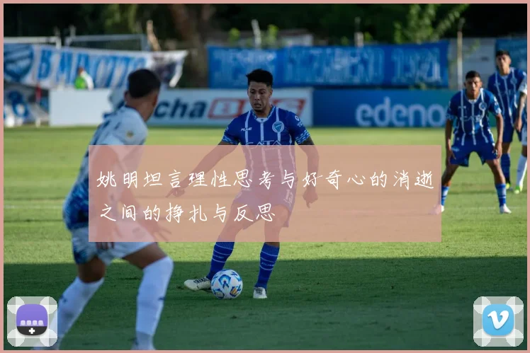 姚明坦言理性思考与好奇心的消逝之间的挣扎与反思