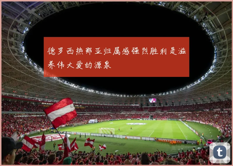 德罗西热那亚归属感强烈胜利是滋养伟大爱的源泉