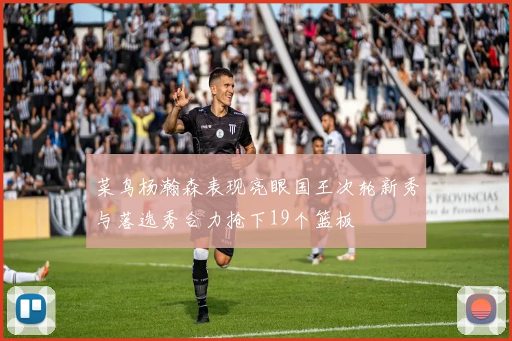 菜鸟杨瀚森表现亮眼国王次轮新秀与落选秀合力抢下19个篮板