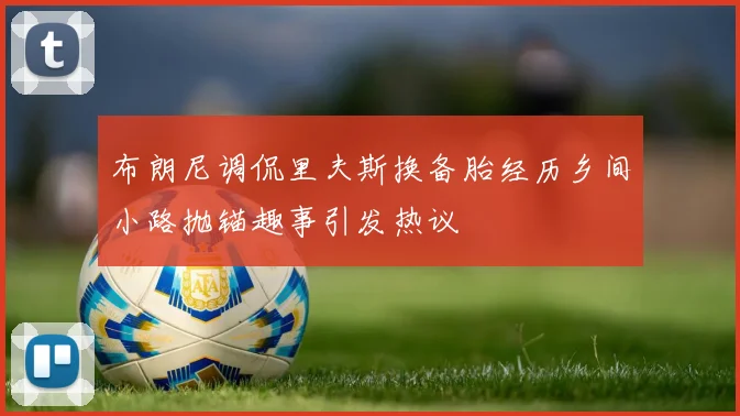 布朗尼调侃里夫斯换备胎经历乡间小路抛锚趣事引发热议
