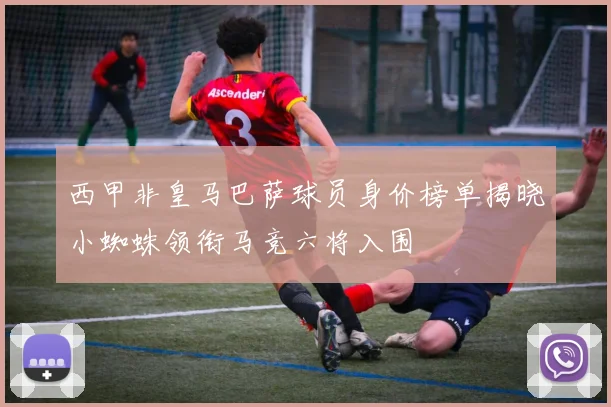 西甲非皇马巴萨球员身价榜单揭晓小蜘蛛领衔马竞六将入围