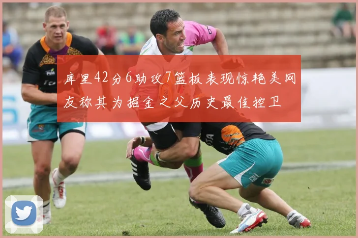 库里42分6助攻7篮板表现惊艳美网友称其为掘金之父历史最佳控卫