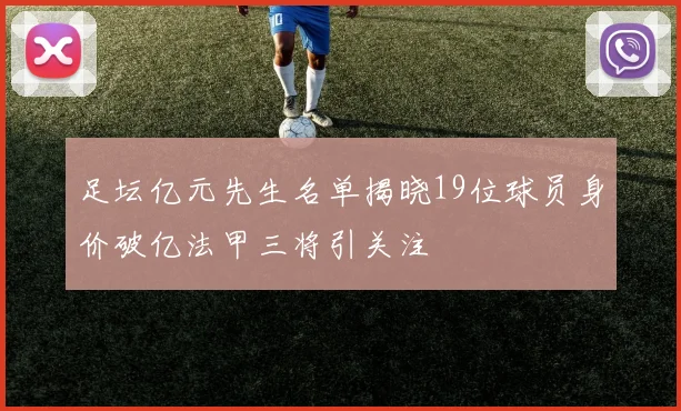 足坛亿元先生名单揭晓19位球员身价破亿法甲三将引关注