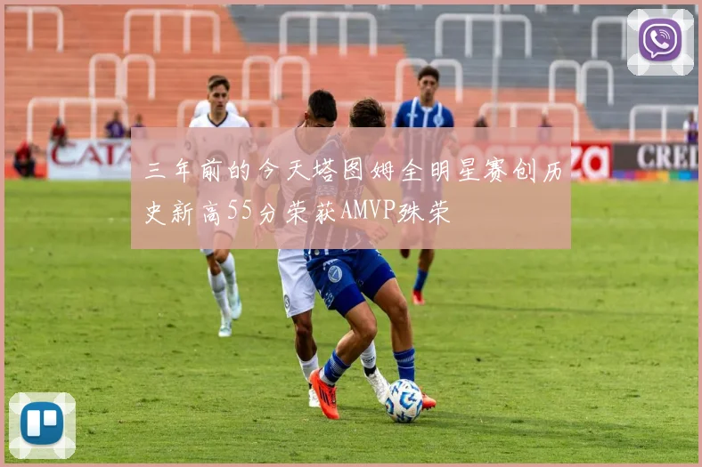 三年前的今天塔图姆全明星赛创历史新高55分荣获AMVP殊荣